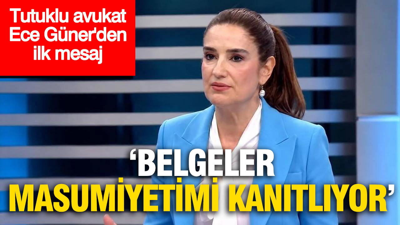 Tutuklu avukat ece gunerden ilk mesaj masumiyetimi belgeler kanitliyor xvQgC8sR
